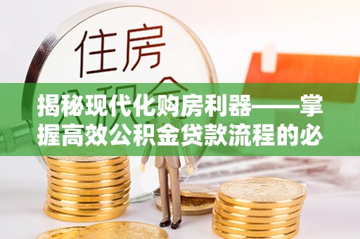 茅箭揭秘现代化购房利器——掌握高效公积金贷款流程的必备指南