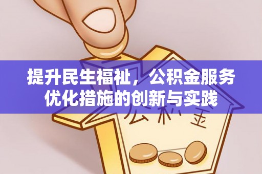 茅箭提升民生福祉，公积金服务优化措施的创新与实践
