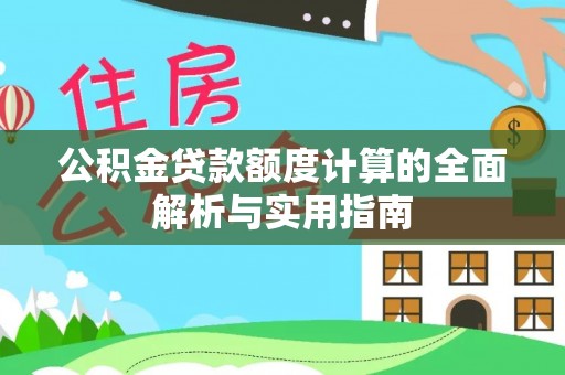 茅箭公积金贷款额度计算的全面解析与实用指南