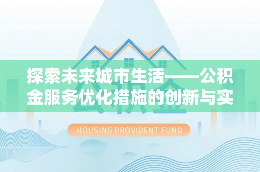 茅箭探索未来城市生活——公积金服务优化措施的创新与实践
