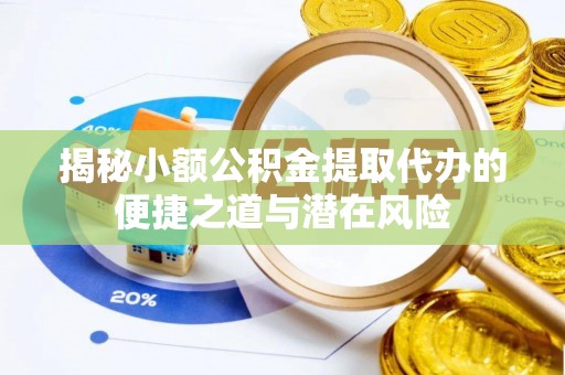 茅箭揭秘小额公积金提取代办的便捷之道与潜在风险
