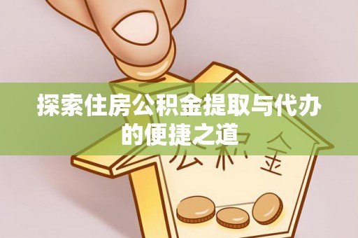 茅箭探索住房公积金提取与代办的便捷之道