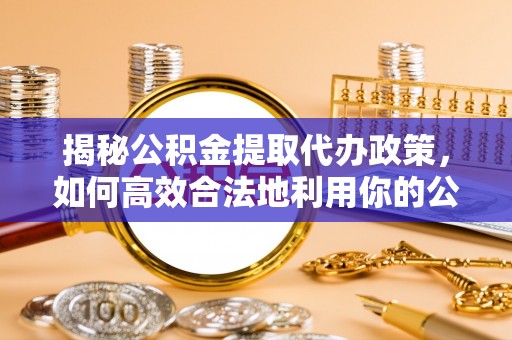 茅箭揭秘公积金提取代办政策，如何高效合法地利用你的公积金