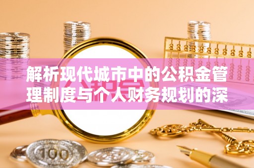 茅箭解析现代城市中的公积金管理制度与个人财务规划的深度关联