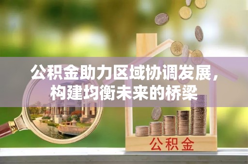 茅箭公积金助力区域协调发展，构建均衡未来的桥梁