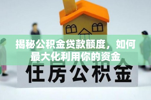 茅箭揭秘公积金贷款额度，如何最大化利用你的资金