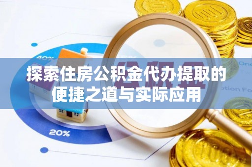 茅箭探索住房公积金代办提取的便捷之道与实际应用