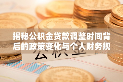 茅箭揭秘公积金贷款调整时间背后的政策变化与个人财务规划