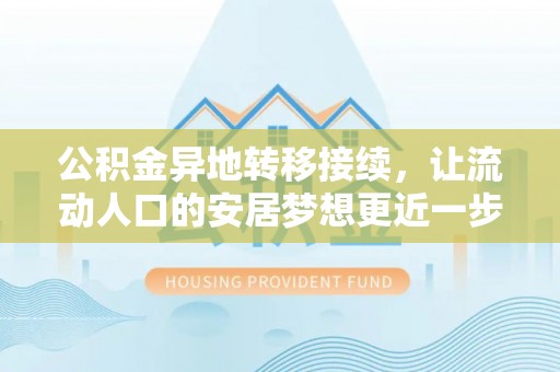 茅箭公积金异地转移接续，让流动人口的安居梦想更近一步