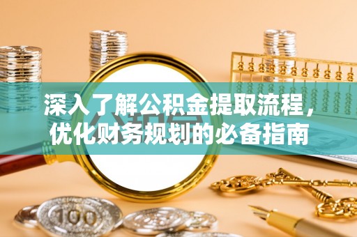茅箭深入了解公积金提取流程，优化财务规划的必备指南