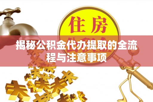 茅箭揭秘公积金代办提取的全流程与注意事项