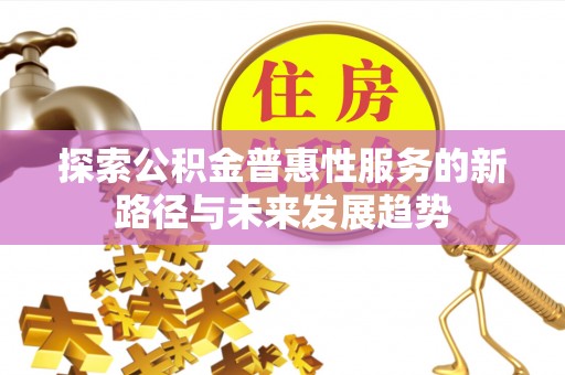 茅箭探索公积金普惠性服务的新路径与未来发展趋势