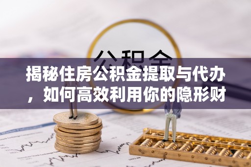 茅箭揭秘住房公积金提取与代办，如何高效利用你的隐形财富？