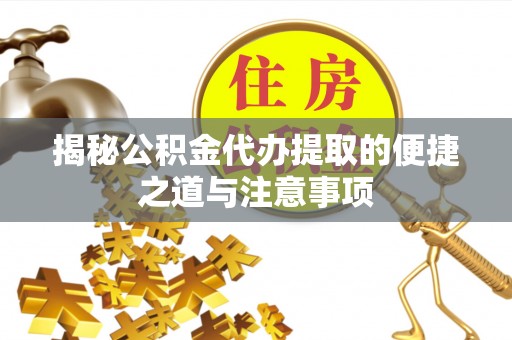 茅箭揭秘公积金代办提取的便捷之道与注意事项