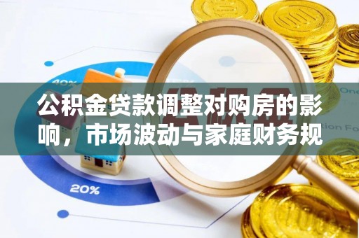 茅箭公积金贷款调整对购房的影响，市场波动与家庭财务规划