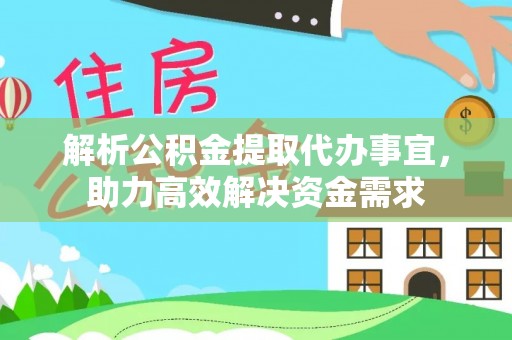 茅箭解析公积金提取代办事宜，助力高效解决资金需求