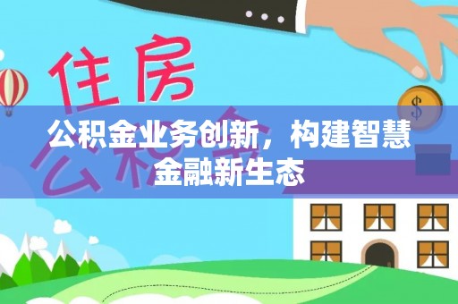 茅箭公积金业务创新，构建智慧金融新生态