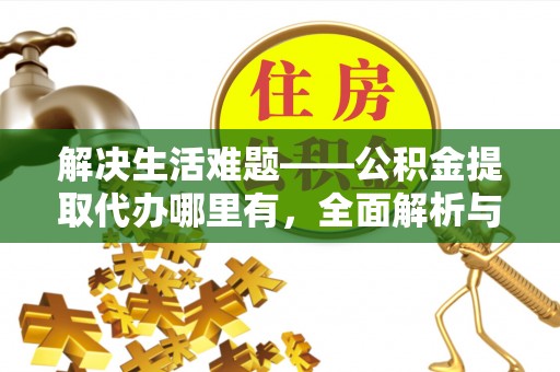 茅箭解决生活难题——公积金提取代办哪里有，全面解析与服务推荐