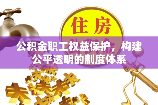 茅箭公积金职工权益保护，构建公平透明的制度体系