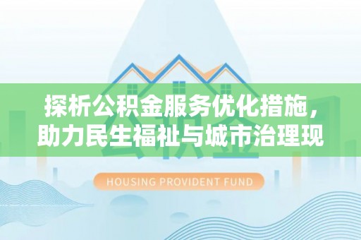 茅箭探析公积金服务优化措施，助力民生福祉与城市治理现代化