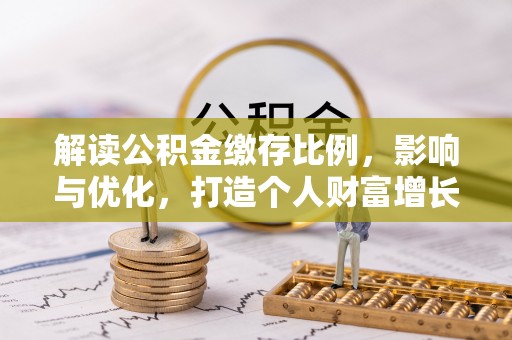 茅箭解读公积金缴存比例，影响与优化，打造个人财富增长新引擎