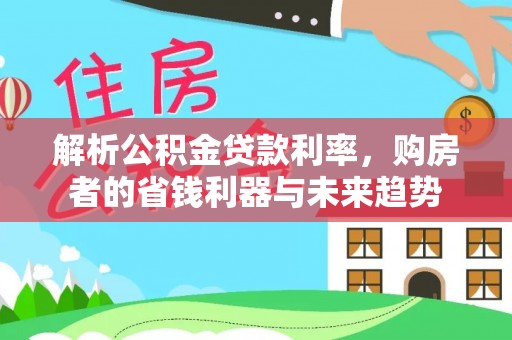 茅箭解析公积金贷款利率，购房者的省钱利器与未来趋势