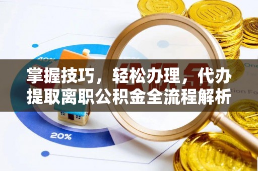 茅箭掌握技巧，轻松办理，代办提取离职公积金全流程解析