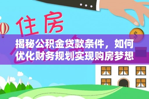 茅箭揭秘公积金贷款条件，如何优化财务规划实现购房梦想