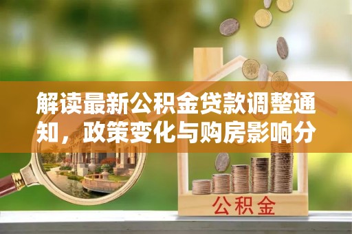 茅箭解读最新公积金贷款调整通知，政策变化与购房影响分析