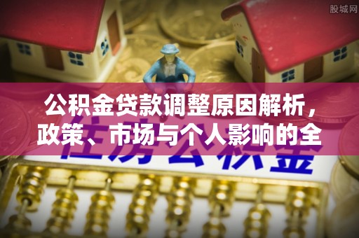 茅箭公积金贷款调整原因解析，政策、市场与个人影响的全面解读