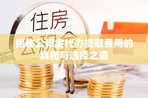 茅箭揭秘公积金代办提取费用的真相与选择之道