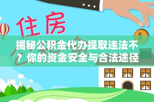 茅箭揭秘公积金代办提取违法不？你的资金安全与合法途径解析