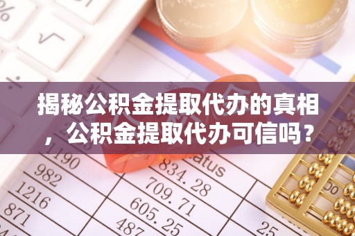 茅箭揭秘公积金提取代办的真相，公积金提取代办可信吗？