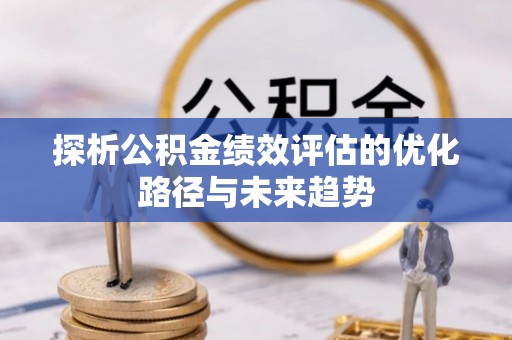 茅箭探析公积金绩效评估的优化路径与未来趋势