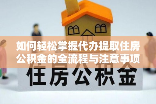 茅箭如何轻松掌握代办提取住房公积金的全流程与注意事项