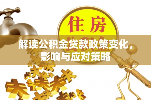 茅箭解读公积金贷款政策变化，影响与应对策略