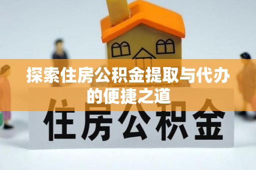 茅箭探索住房公积金提取与代办的便捷之道