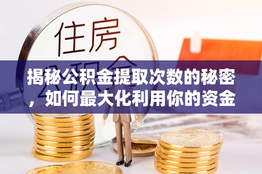 茅箭揭秘公积金提取次数的秘密，如何最大化利用你的资金
