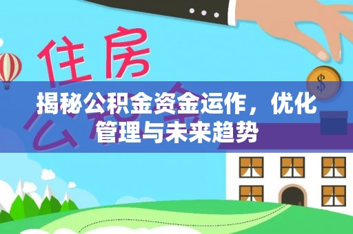 茅箭揭秘公积金资金运作，优化管理与未来趋势