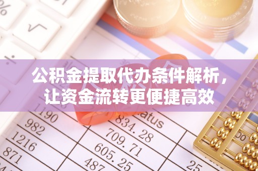 茅箭公积金提取代办条件解析，让资金流转更便捷高效