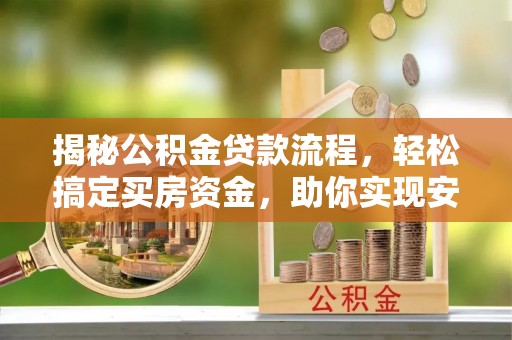 茅箭揭秘公积金贷款流程，轻松搞定买房资金，助你实现安居梦想