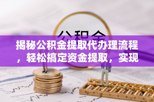 茅箭揭秘公积金提取代办理流程，轻松搞定资金提取，实现财务自由