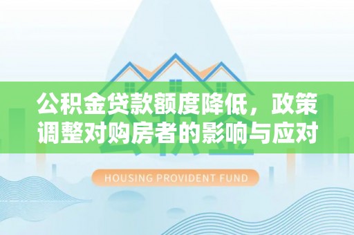 茅箭公积金贷款额度降低，政策调整对购房者的影响与应对策略