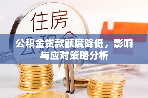茅箭公积金贷款额度降低，影响与应对策略分析