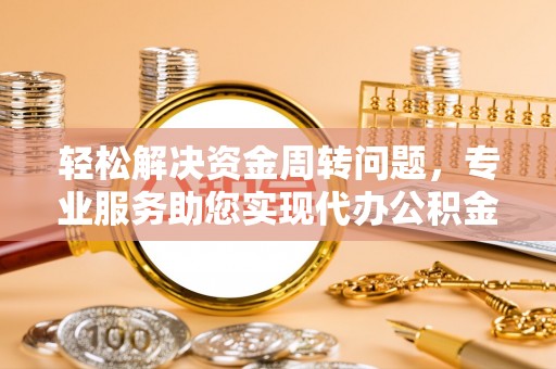 茅箭轻松解决资金周转问题，专业服务助您实现代办公积金提取