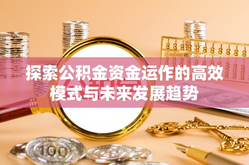 茅箭探索公积金资金运作的高效模式与未来发展趋势