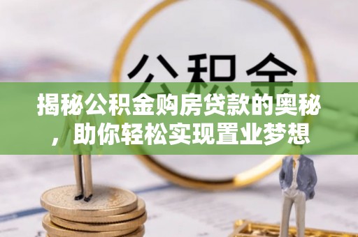 茅箭揭秘公积金购房贷款的奥秘，助你轻松实现置业梦想