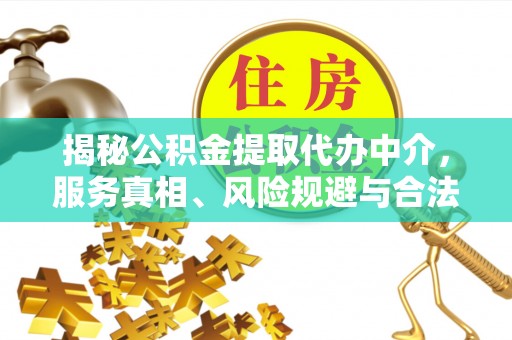 茅箭揭秘公积金提取代办中介，服务真相、风险规避与合法途径