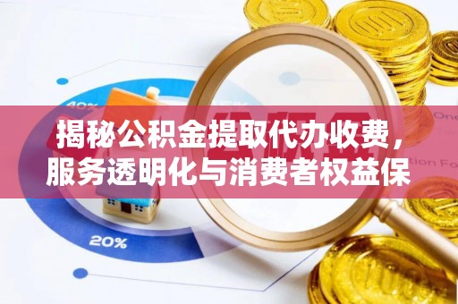 茅箭揭秘公积金提取代办收费，服务透明化与消费者权益保障