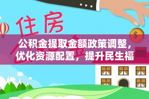 茅箭公积金提取金额政策调整，优化资源配置，提升民生福祉